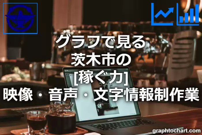 グラフで見る茨木市の映像・音声・文字情報制作業の「稼ぐ力」は高い？低い？(推移グラフと比較)