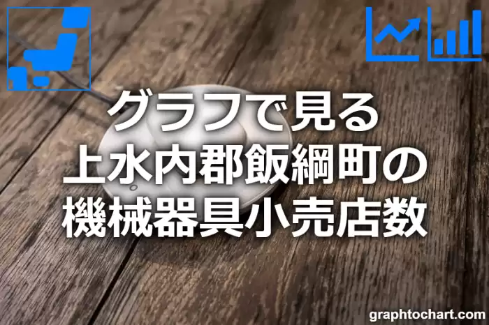 グラフで見る上水内郡飯綱町の機械器具小売店数は多い？少い？(推移グラフと比較)