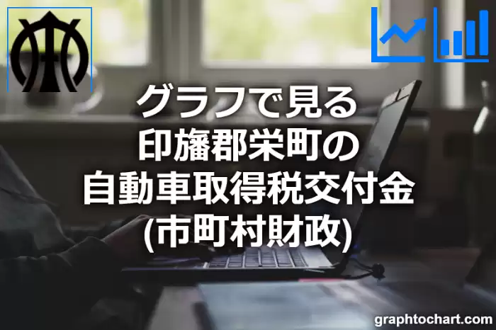 グラフで見る印旛郡栄町の自動車取得税交付金は高い？低い？(推移グラフと比較)