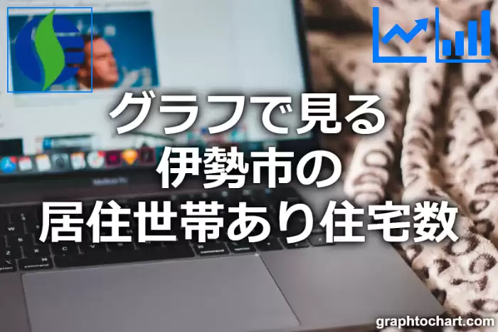 グラフで見る伊勢市の居住世帯あり住宅数は多い？少い？(推移グラフと比較)