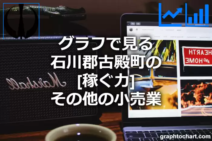 グラフで見る石川郡古殿町のその他の小売業の「稼ぐ力」は高い？低い？(推移グラフと比較)