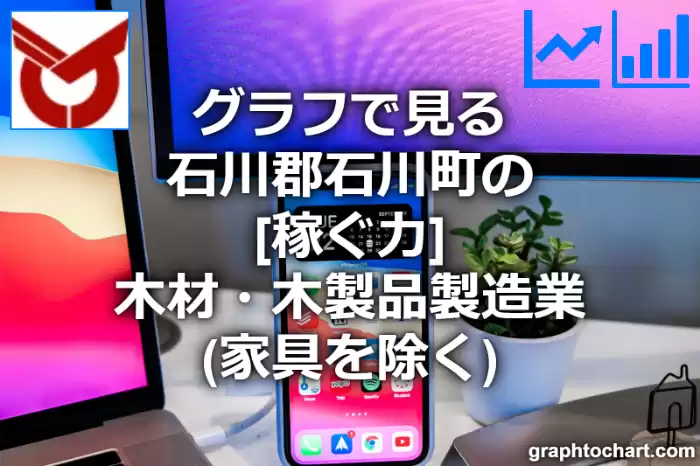 グラフで見る石川郡石川町の木材・木製品製造業（家具を除く）の「稼ぐ力」は高い？低い？(推移グラフと比較)