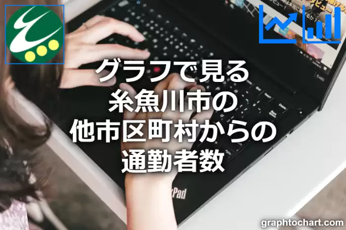 グラフで見る糸魚川市の他市区町村からの通勤者数は多い？少い？(推移グラフと比較)