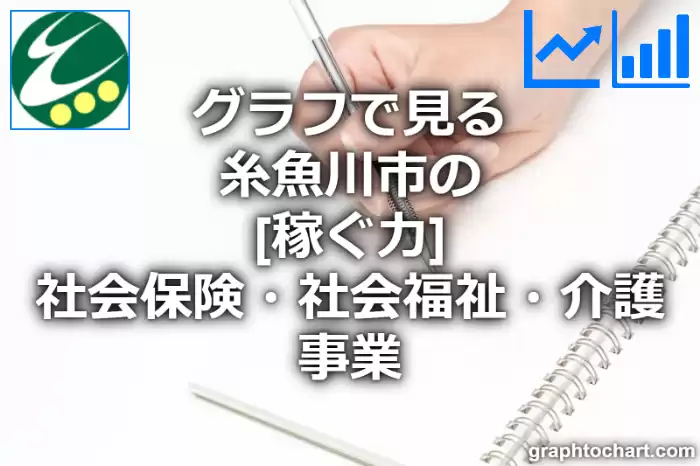 グラフで見る糸魚川市の社会保険・社会福祉・介護事業の「稼ぐ力」は高い？低い？(推移グラフと比較)