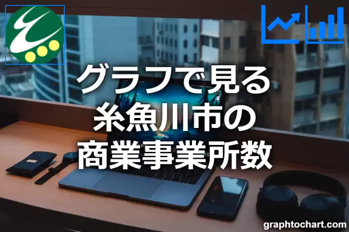 グラフで見る糸魚川市の商業事業所数は多い？少い？(推移グラフと比較)