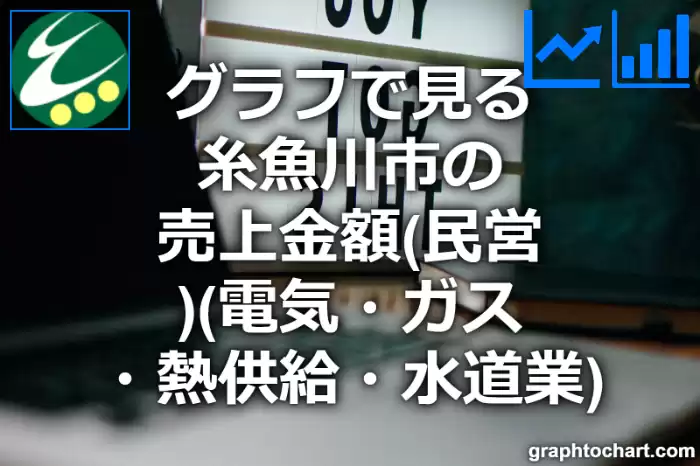 グラフで見る糸魚川市の電気・ガス・熱供給・水道業の売上金額（民営）は高い？低い？(推移グラフと比較)
