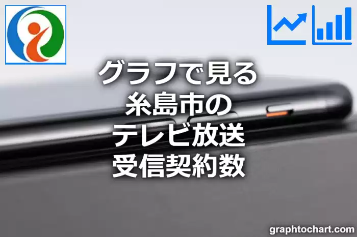 グラフで見る糸島市のテレビ放送受信契約数は多い？少い？(推移グラフと比較)