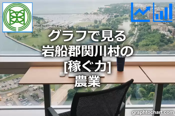 グラフで見る岩船郡関川村の農業の「稼ぐ力」は高い？低い？(推移グラフと比較)