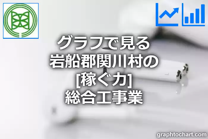 グラフで見る岩船郡関川村の総合工事業の「稼ぐ力」は高い？低い？(推移グラフと比較)