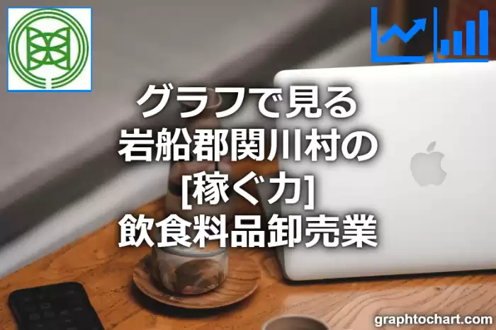 グラフで見る岩船郡関川村の飲食料品卸売業の「稼ぐ力」は高い？低い？(推移グラフと比較)