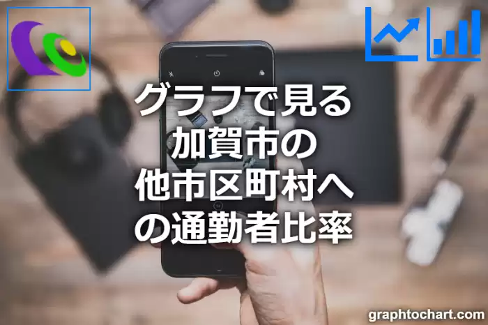 グラフで見る加賀市の他市区町村への通勤者比率は高い？低い？(推移グラフと比較)