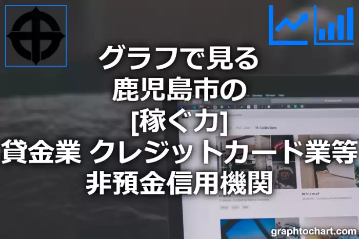 グラフで見る鹿児島市の貸金業，クレジットカード業等非預金信用機関の「稼ぐ力」は高い？低い？(推移グラフと比較)