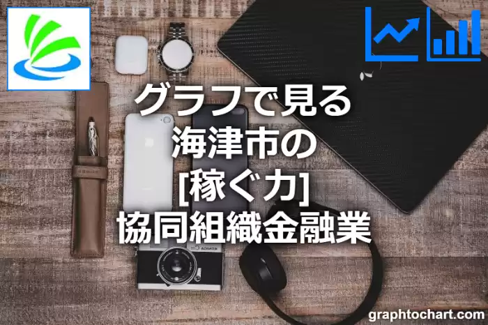 グラフで見る海津市の協同組織金融業の「稼ぐ力」は高い？低い？(推移グラフと比較)