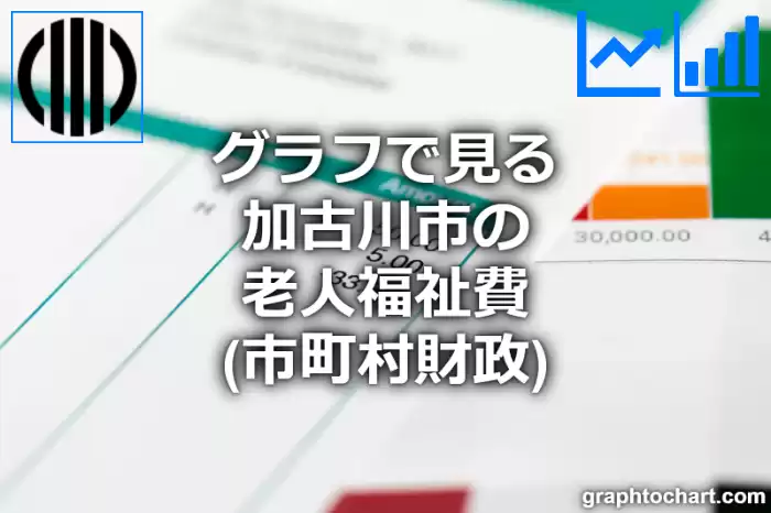 グラフで見る加古川市の老人福祉費は高い？低い？(推移グラフと比較)
