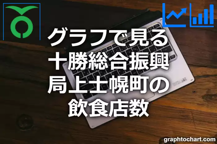 グラフで見る十勝総合振興局上士幌町の飲食店数は多い？少い？(推移グラフと比較)