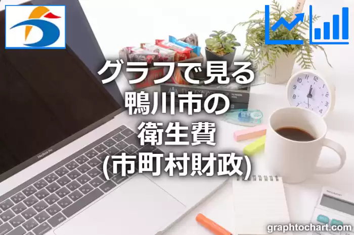 グラフで見る鴨川市の衛生費は高い？低い？(推移グラフと比較)