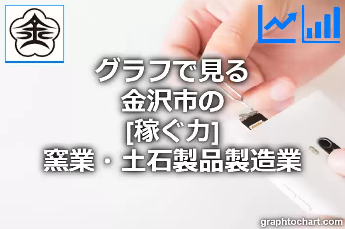 グラフで見る金沢市の窯業・土石製品製造業の「稼ぐ力」は高い？低い？(推移グラフと比較)