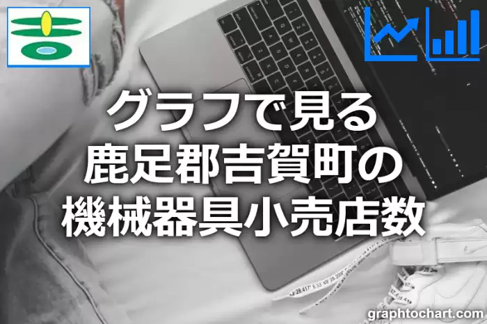 グラフで見る鹿足郡吉賀町の機械器具小売店数は多い？少い？(推移グラフと比較)