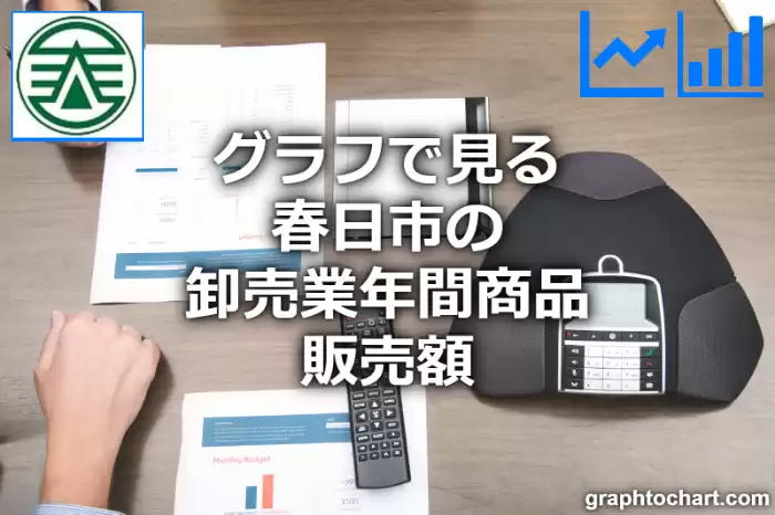 グラフで見る春日市の卸売業年間商品販売額は高い？低い？(推移グラフと比較)