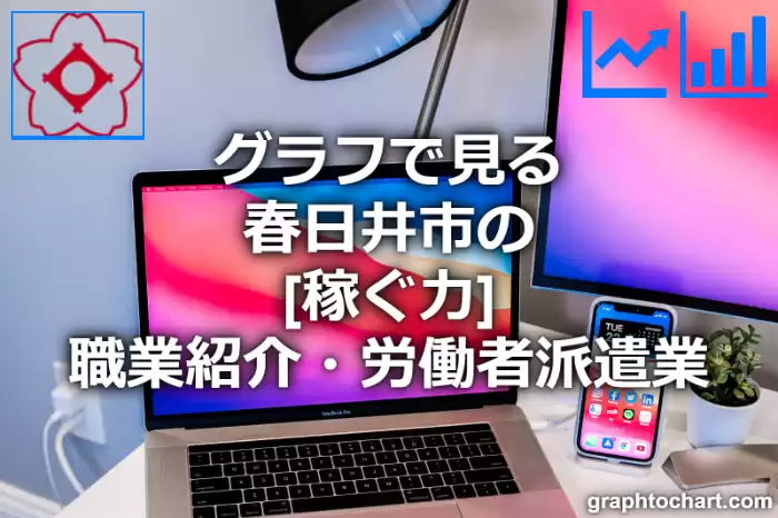 グラフで見る春日井市の職業紹介・労働者派遣業の「稼ぐ力」は高い？低い？(推移グラフと比較)