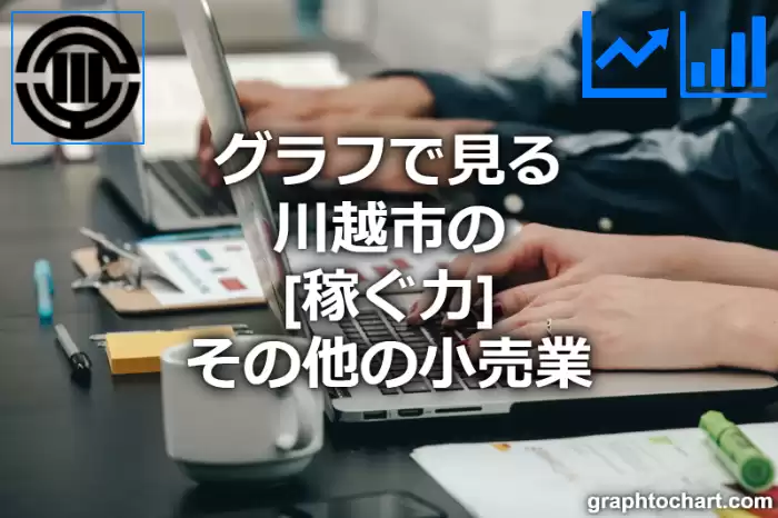 グラフで見る川越市のその他の小売業の「稼ぐ力」は高い？低い？(推移グラフと比較)