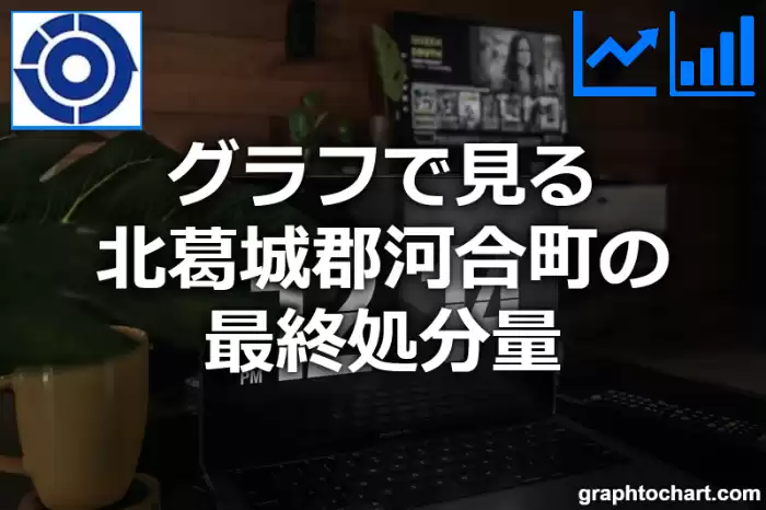 グラフで見る北葛城郡河合町の最終処分量は多い？少い？(推移グラフと比較)