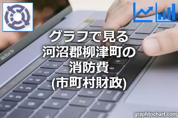 グラフで見る河沼郡柳津町の消防費は高い？低い？(推移グラフと比較)