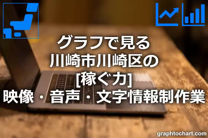 グラフで見る川崎市川崎区の映像・音声・文字情報制作業の「稼ぐ力」は高い？低い？(推移グラフと比較)