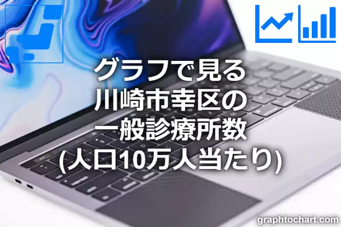 グラフで見る川崎市幸区の一般診療所数（人口10万人当たり）は多い？少い？(推移グラフと比較)