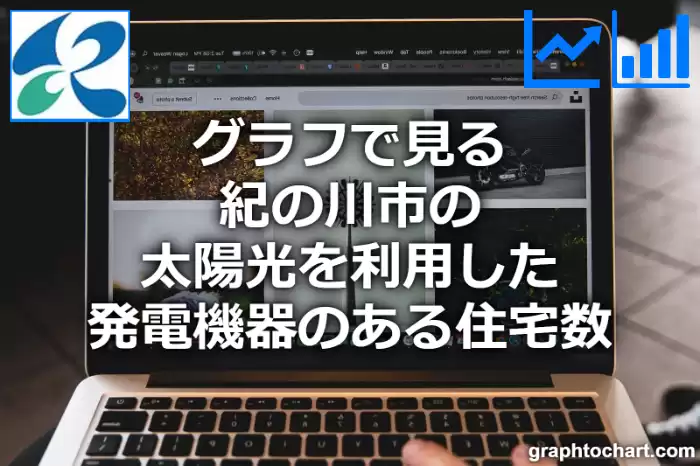 グラフで見る紀の川市の太陽光を利用した発電機器のある住宅数は多い？少い？(推移グラフと比較)