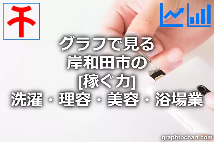 グラフで見る岸和田市の洗濯・理容・美容・浴場業の「稼ぐ力」は高い？低い？(推移グラフと比較)