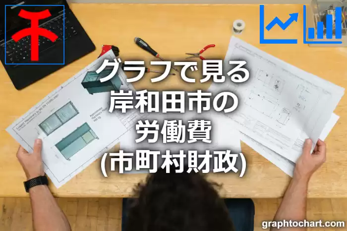 グラフで見る岸和田市の労働費は高い？低い？(推移グラフと比較)