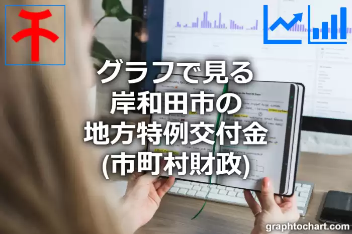 グラフで見る岸和田市の地方特例交付金は高い？低い？(推移グラフと比較)