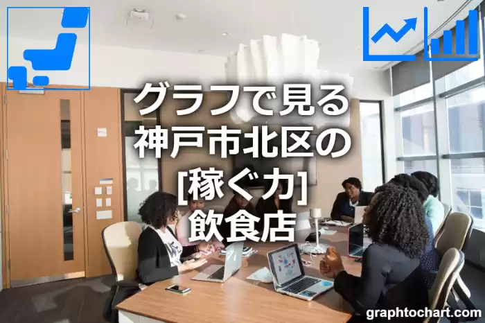 グラフで見る神戸市北区の飲食店の「稼ぐ力」は高い？低い？(推移グラフと比較)