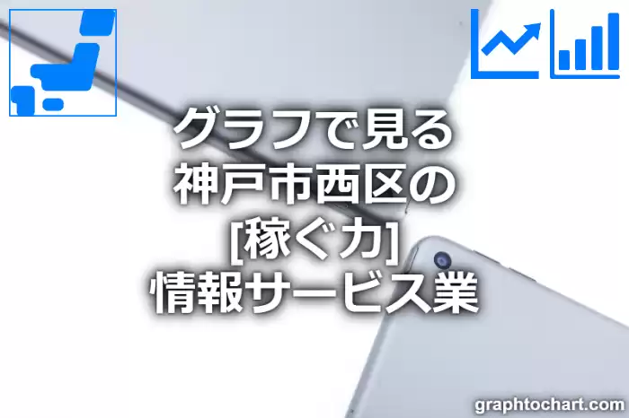 グラフで見る神戸市西区の情報サービス業の「稼ぐ力」は高い？低い？(推移グラフと比較)