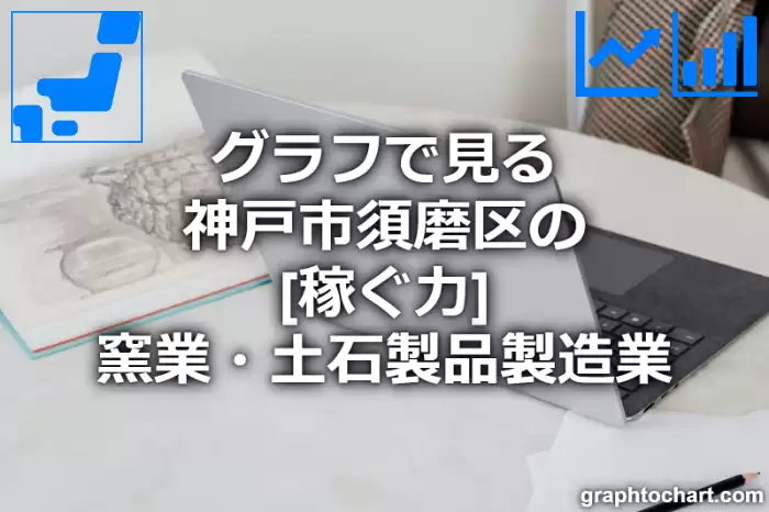 グラフで見る神戸市須磨区の窯業・土石製品製造業の「稼ぐ力」は高い？低い？(推移グラフと比較)