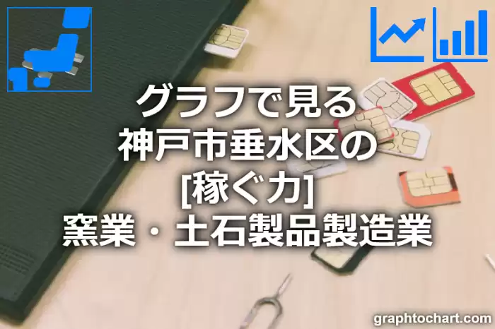 グラフで見る神戸市垂水区の窯業・土石製品製造業の「稼ぐ力」は高い？低い？(推移グラフと比較)