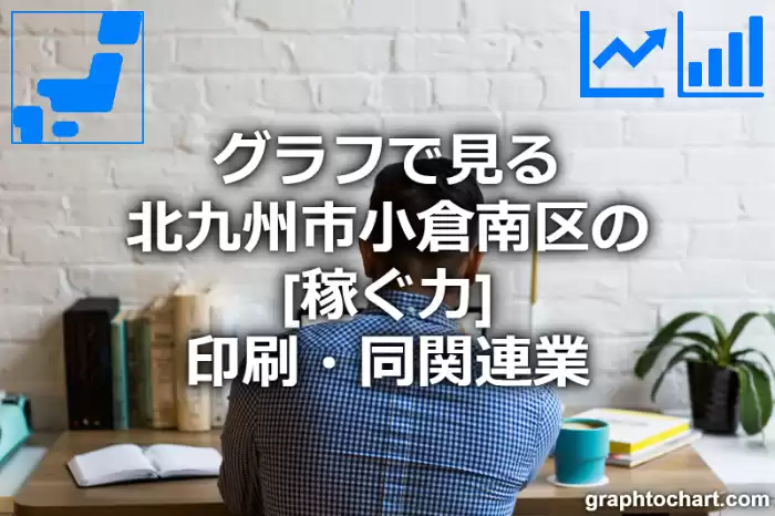 グラフで見る北九州市小倉南区の印刷・同関連業の「稼ぐ力」は高い？低い？(推移グラフと比較)