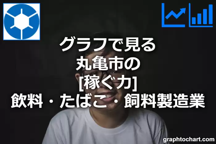 グラフで見る丸亀市の飲料・たばこ・飼料製造業の「稼ぐ力」は高い？低い？(推移グラフと比較)