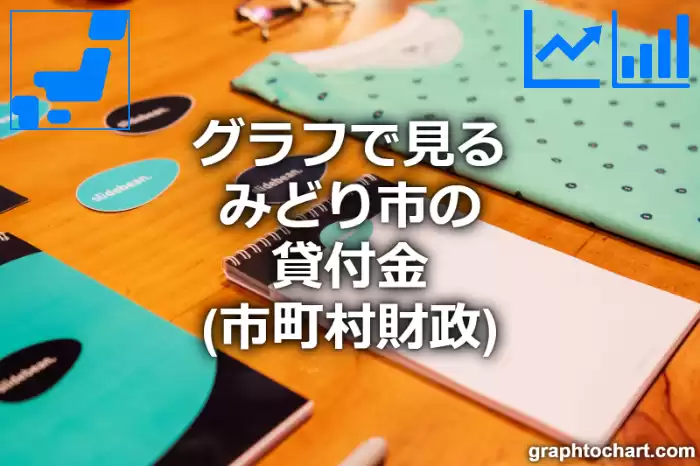 グラフで見るみどり市の貸付金は高い？低い？(推移グラフと比較)