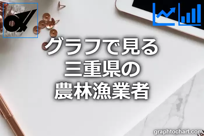 グラフで見る三重県の農林漁業者は多い？少い？(推移グラフと比較)