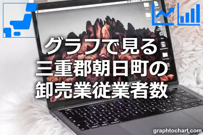 グラフで見る三重郡朝日町の卸売業従業者数は多い？少い？(推移グラフと比較)