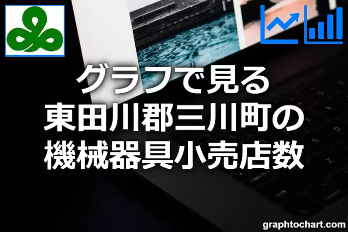 グラフで見る東田川郡三川町の機械器具小売店数は多い？少い？(推移グラフと比較)