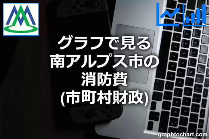 グラフで見る南アルプス市の消防費は高い？低い？(推移グラフと比較)