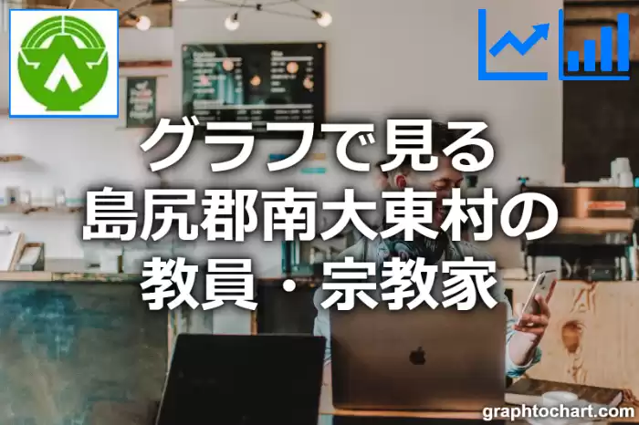 グラフで見る島尻郡南大東村の教員・宗教家は多い？少い？(推移グラフと比較)