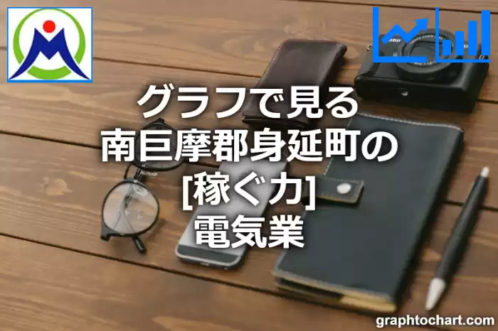 グラフで見る南巨摩郡身延町の電気業の「稼ぐ力」は高い？低い？(推移グラフと比較)