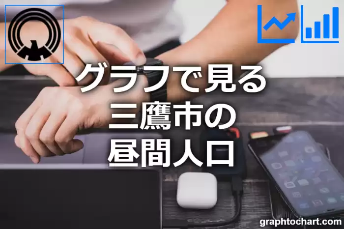 グラフで見る三鷹市の昼間人口は多い？少い？(推移グラフと比較)