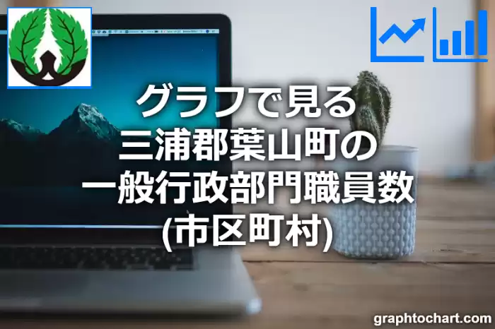 グラフで見る三浦郡葉山町の一般行政部門職員数（市区町村）は多い？少い？(推移グラフと比較)