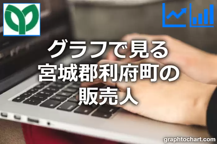 グラフで見る宮城郡利府町の販売人は多い？少い？(推移グラフと比較)