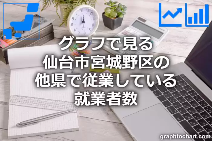 グラフで見る仙台市宮城野区の他県で従業している就業者数は多い？少い？(推移グラフと比較)